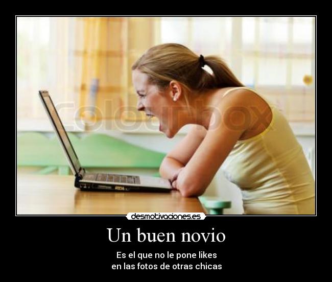 Un buen novio - Es el que no le pone likes
en las fotos de otras chicas