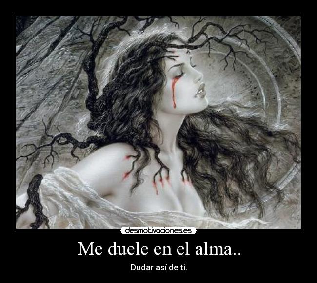 Me duele en el alma.. - Dudar así de ti.