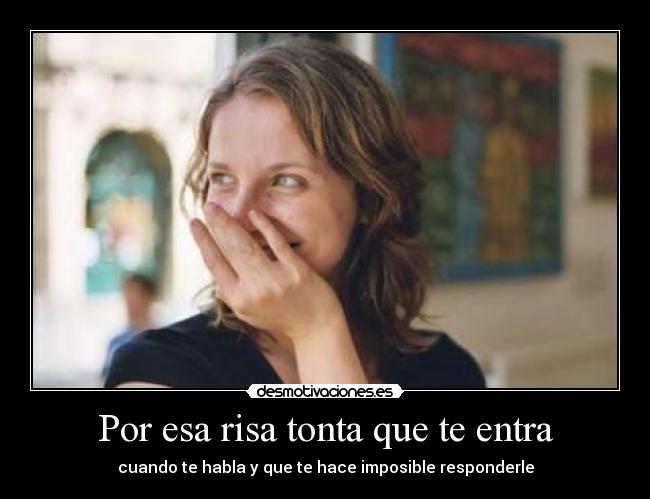Por esa risa tonta que te entra -