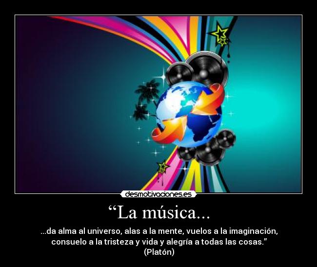 “La música... - ...da alma al universo, alas a la mente, vuelos a la imaginación,
consuelo a la tristeza y vida y alegría a todas las cosas.”
(Platón)