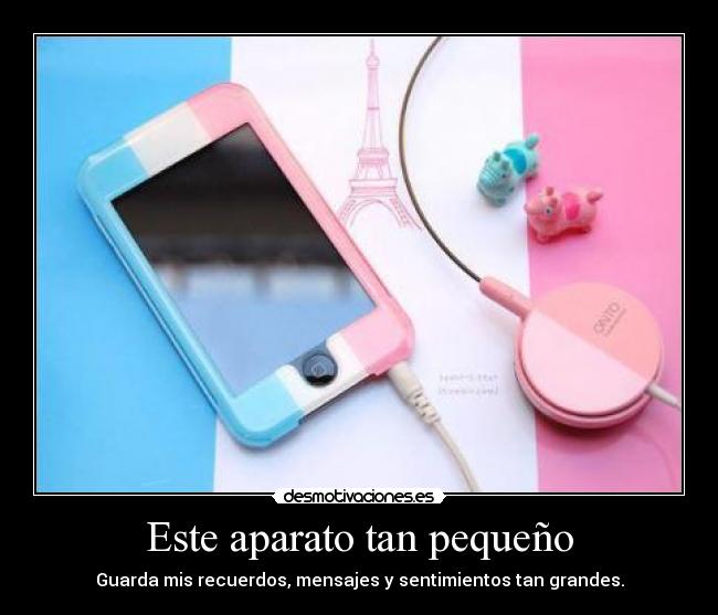 Este aparato tan pequeño - Guarda mis recuerdos, mensajes y sentimientos tan grandes.