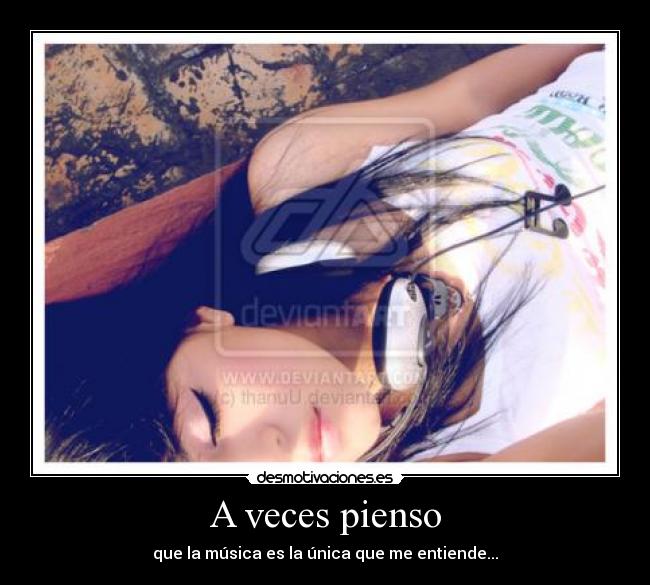 A veces pienso - que la música es la única que me entiende...