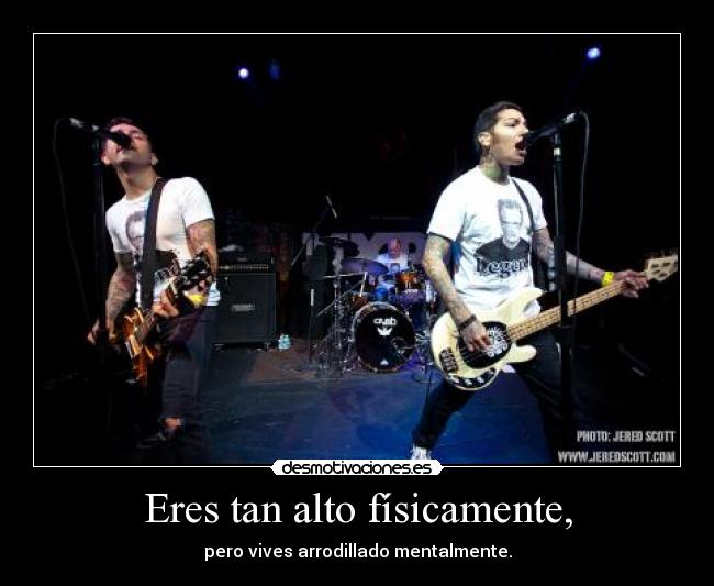 Eres tan alto físicamente, -