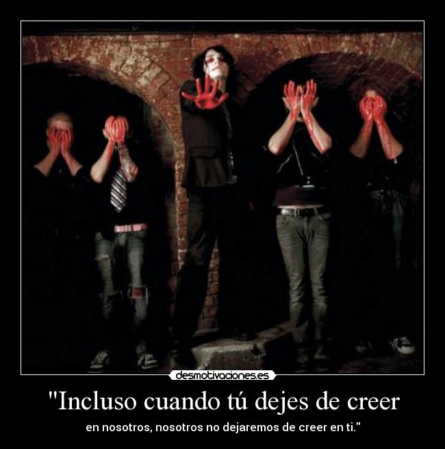 Incluso cuando tú dejes de creer - en nosotros, nosotros no dejaremos de creer en ti.