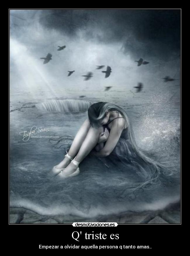 Q triste es - Empezar a olvidar aquella persona q tanto amas..