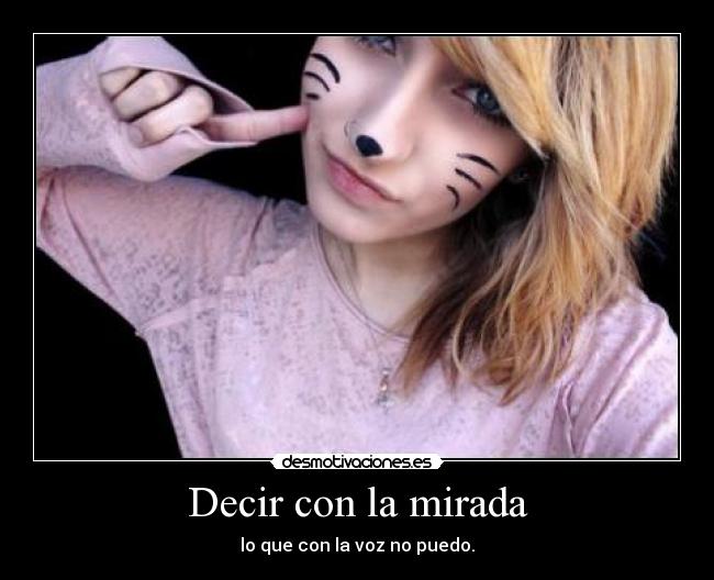 Decir con la mirada - lo que con la voz no puedo.