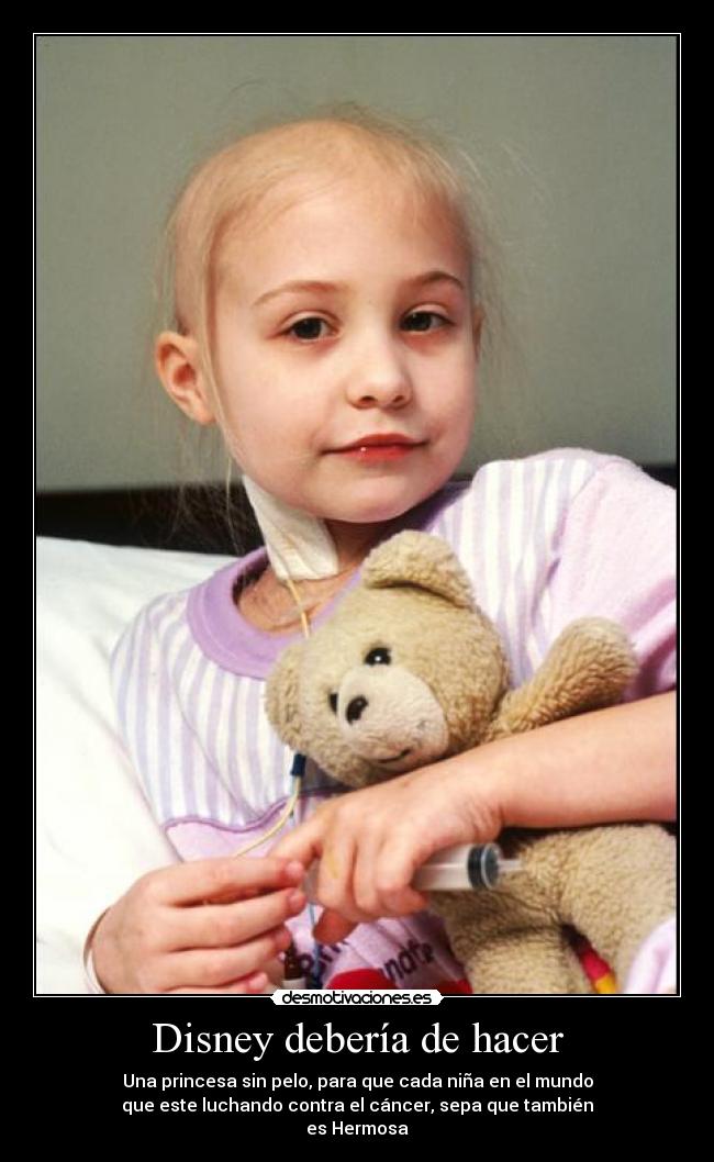 Disney debería de hacer - Una princesa sin pelo, para que cada niña en el mundo
que este luchando contra el cáncer, sepa que también
es Hermosa