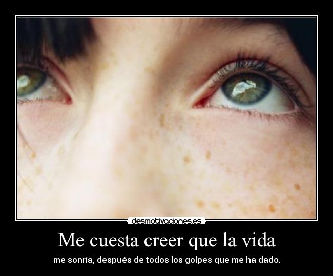 Me cuesta creer que la vida - 