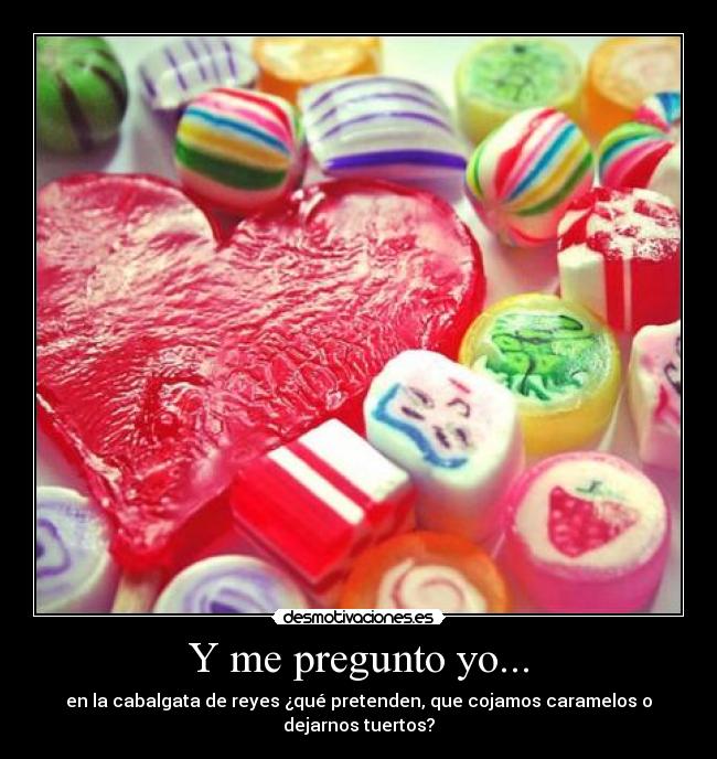 Y me pregunto yo... - en la cabalgata de reyes ¿qué pretenden, que cojamos caramelos o dejarnos tuertos?