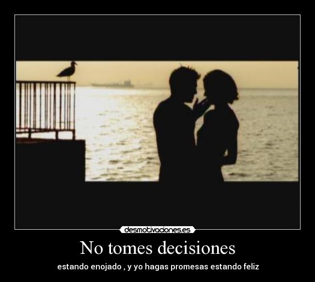 No tomes decisiones - estando enojado , y yo hagas promesas estando feliz