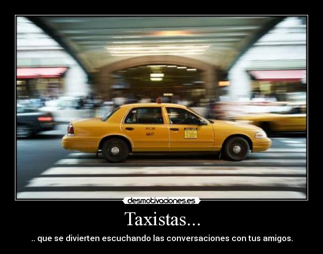 Taxistas... - .. que se divierten escuchando las conversaciones con tus amigos.