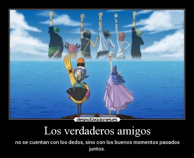 Los verdaderos amigos - no se cuentan con los dedos, sino con los buenos momentos pasados juntos.