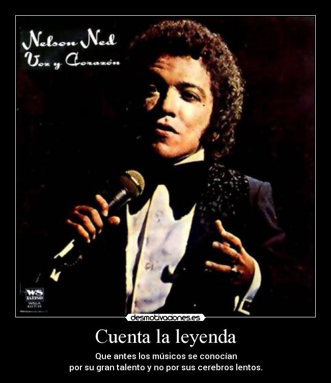 Cuenta la leyenda - Que antes los músicos se conocían
por su gran talento y no por sus cerebros lentos.