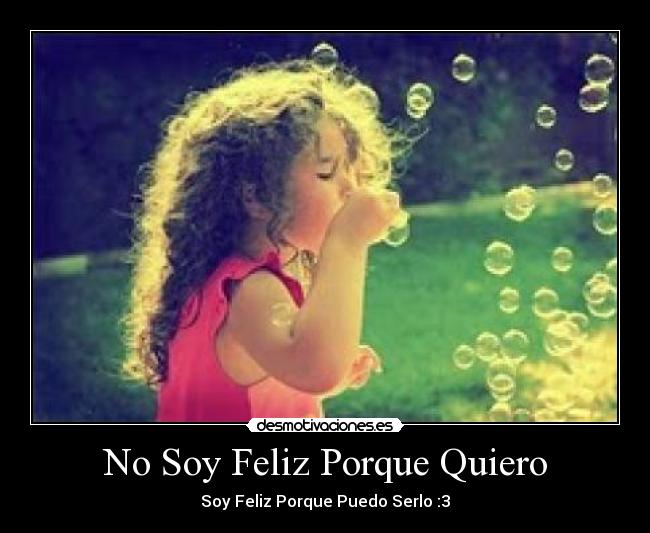No Soy Feliz Porque Quiero - Soy Feliz Porque Puedo Serlo :3