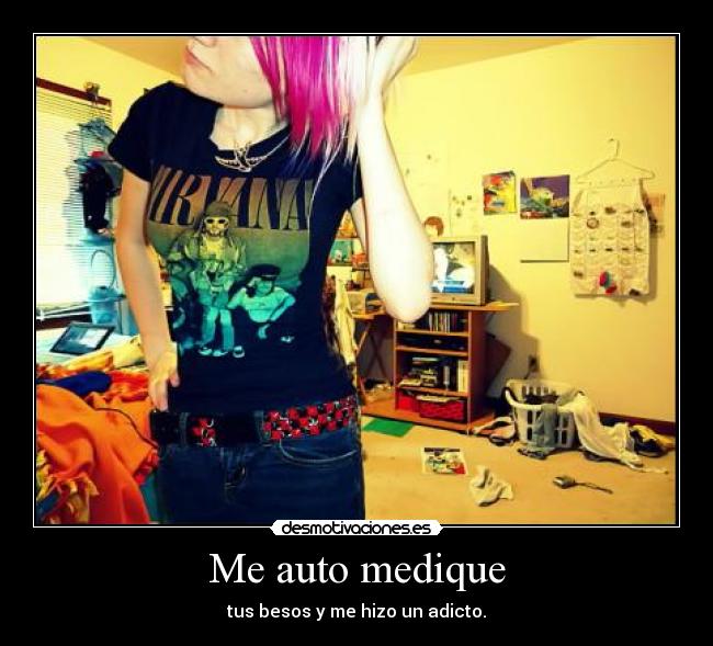 Me auto medique - tus besos y me hizo un adicto.