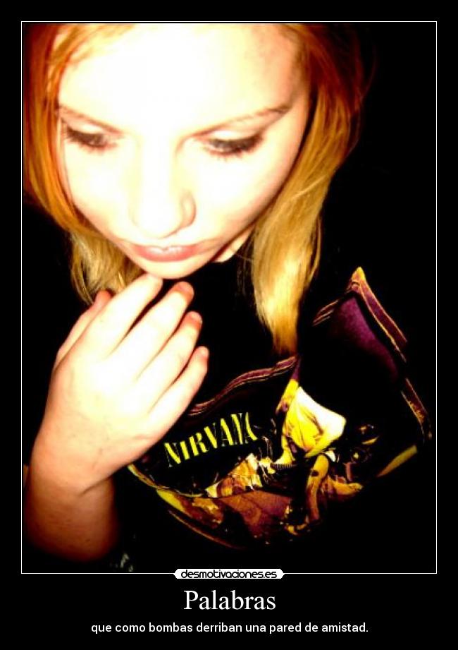 Palabras - que como bombas derriban una pared de amistad.