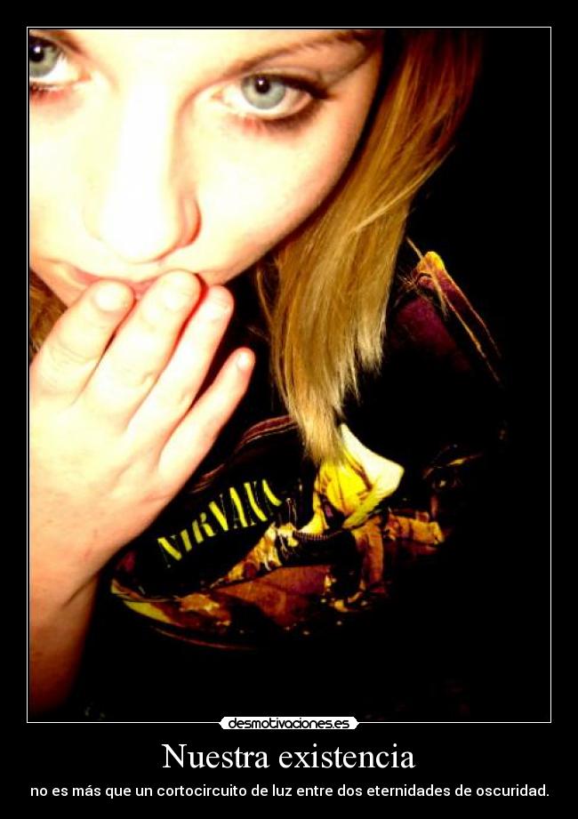 Nuestra existencia - no es más que un cortocircuito de luz entre dos eternidades de oscuridad.