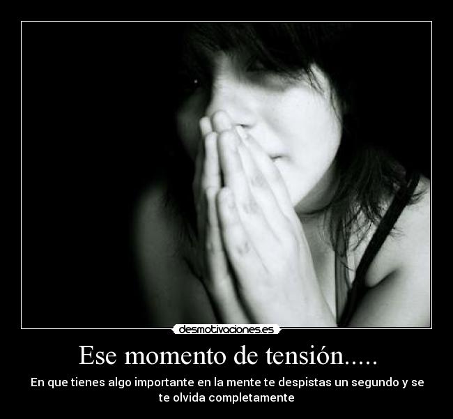 Ese momento de tensión..... - En que tienes algo importante en la mente te despistas un segundo y se
te olvida completamente