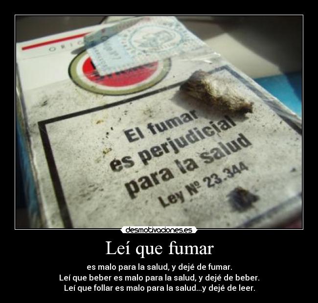 Leí que fumar - es malo para la salud, y dejé de fumar.
Leí que beber es malo para la salud, y dejé de beber.
Leí que follar es malo para la salud...y dejé de leer.