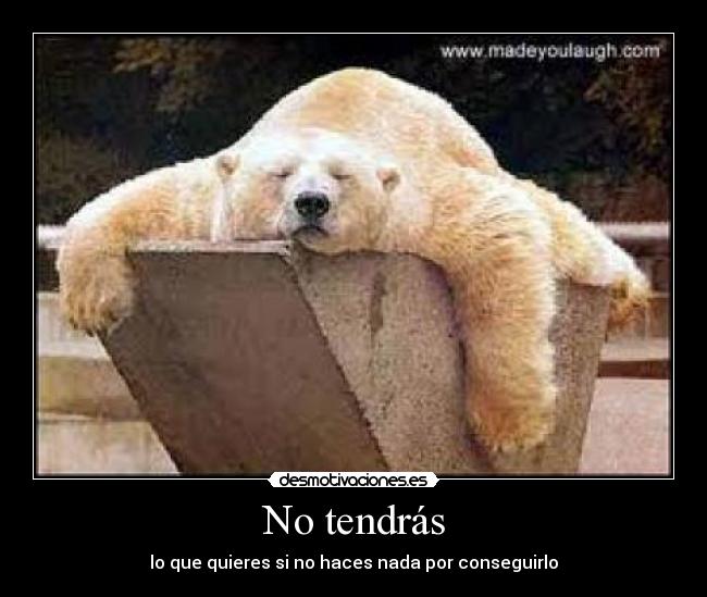 No tendrás - lo que quieres si no haces nada por conseguirlo