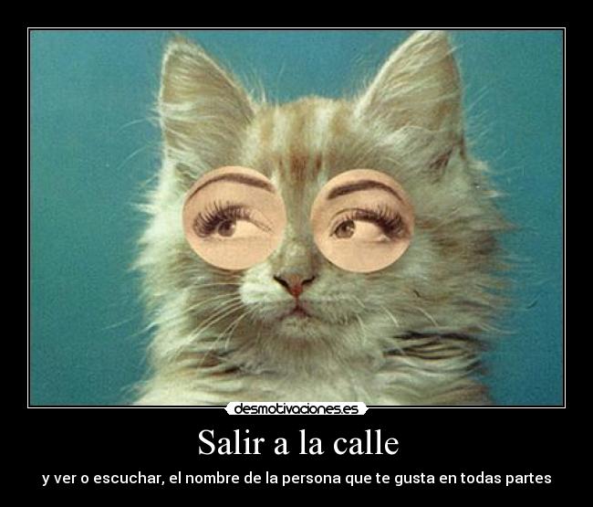 Salir a la calle - y ver o escuchar, el nombre de la persona que te gusta en todas partes