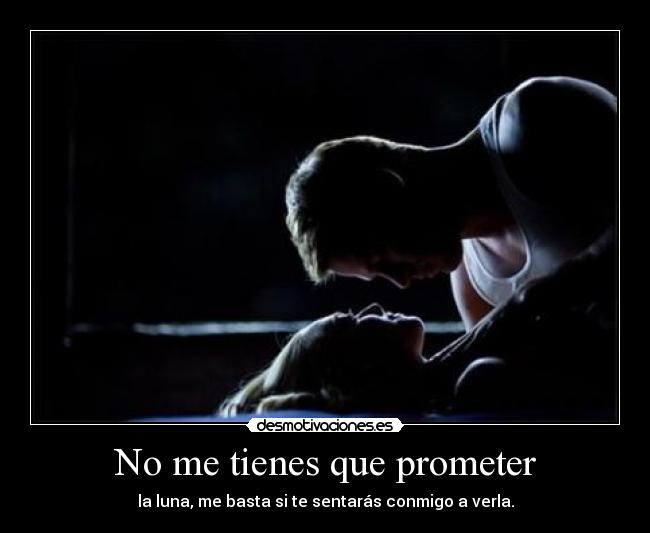 No me tienes que prometer - la luna, me basta si te sentarás conmigo a verla.