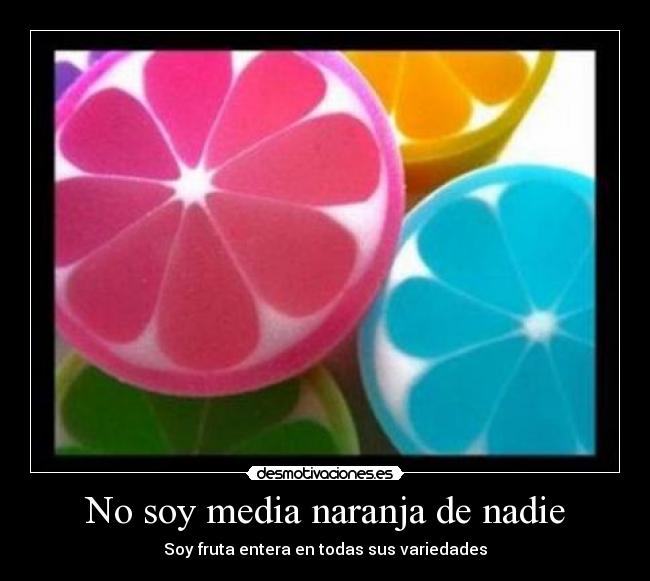 No soy media naranja de nadie - Soy fruta entera en todas sus variedades