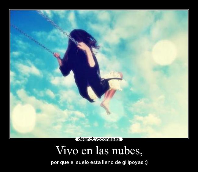 Vivo en las nubes, - por que el suelo esta lleno de gilipoyas ;)