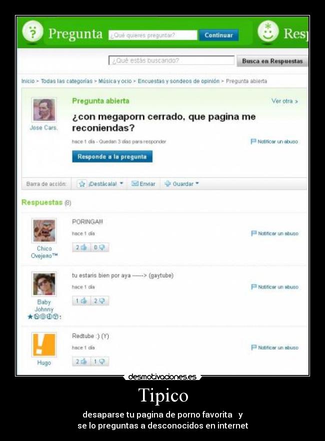 Tipico - desaparse tu pagina de porno favorita y
se lo preguntas a desconocidos en internet