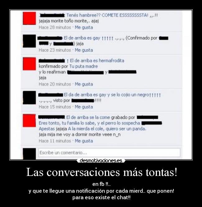 Las conversaciones más tontas! - en fb !!..
y que te llegue una notificación por cada mierd.. que ponen!
para eso existe el chat!!
