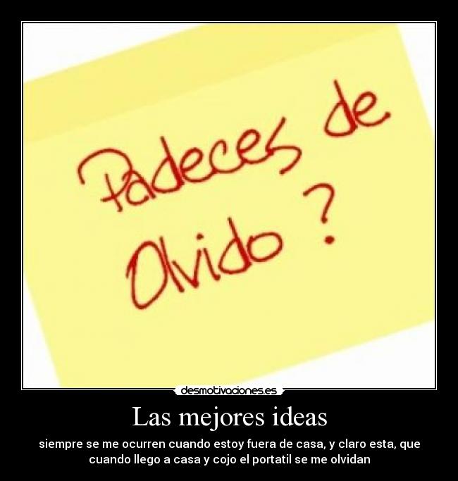 Las mejores ideas - siempre se me ocurren cuando estoy fuera de casa, y claro esta, que
cuando llego a casa y cojo el portatil se me olvidan
