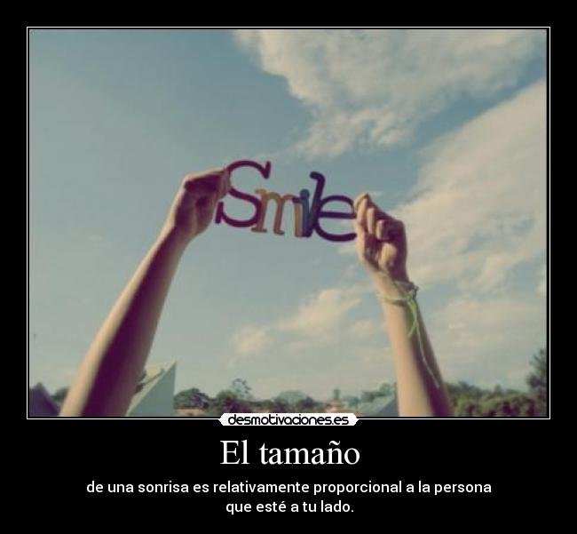 El tamaño - de una sonrisa es relativamente proporcional a la persona
que esté a tu lado.