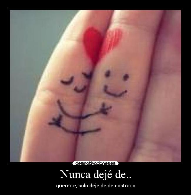 Nunca dejé de.. - quererte, solo dejé de demostrarlo
