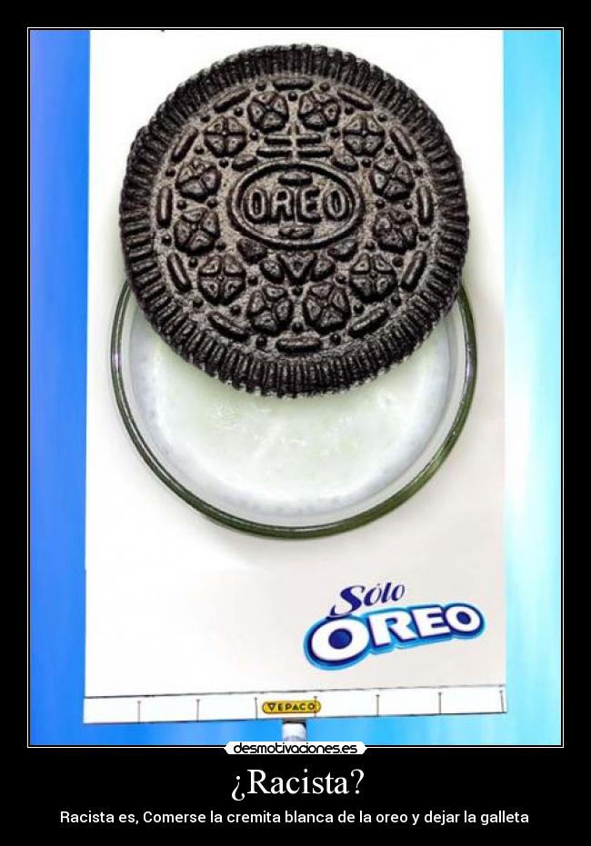 ¿Racista? - Racista es, Comerse la cremita blanca de la oreo y dejar la galleta