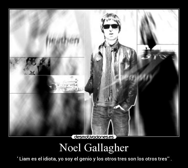 Noel Gallagher -  Liam es el idiota, yo soy el genio y los otros tres son los otros tres .
