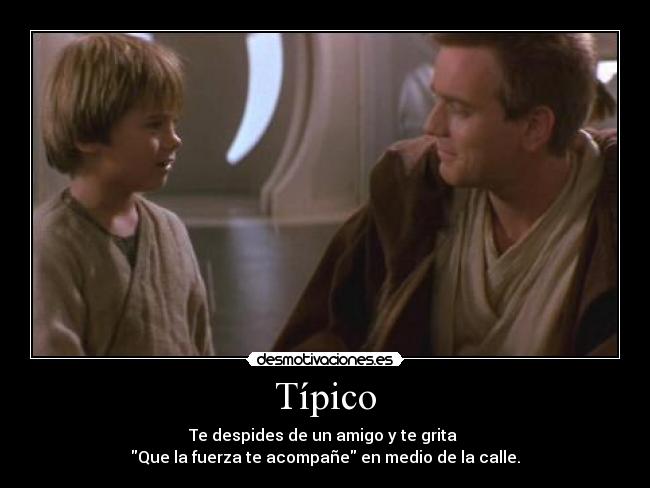 Típico - Te despides de un amigo y te grita 
Que la fuerza te acompañe en medio de la calle.