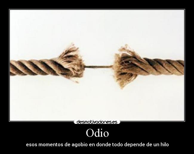 Odio - esos momentos de agobio en donde todo depende de un hilo