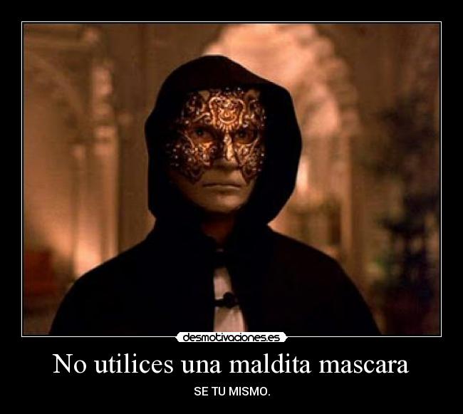 No utilices una maldita mascara - SE TU MISMO.