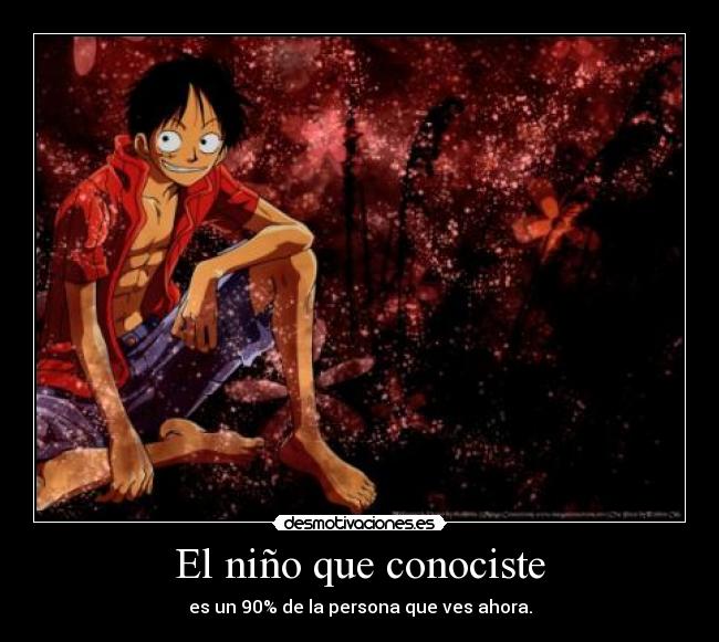 El niño que conociste - es un 90% de la persona que ves ahora.