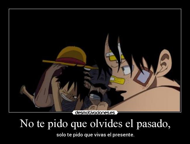 No te pido que olvides el pasado, - solo te pido que vivas el presente.