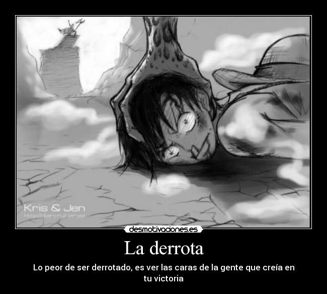 La derrota - Lo peor de ser derrotado, es ver las caras de la gente que creía en tu victoria