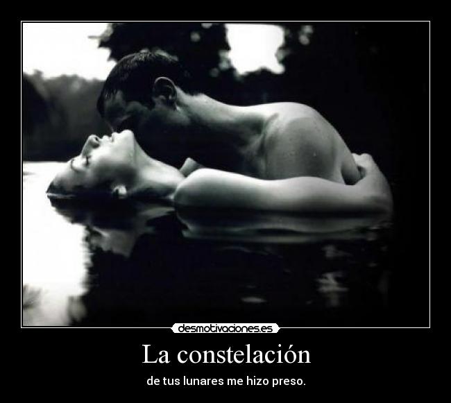 La constelación - de tus lunares me hizo preso.