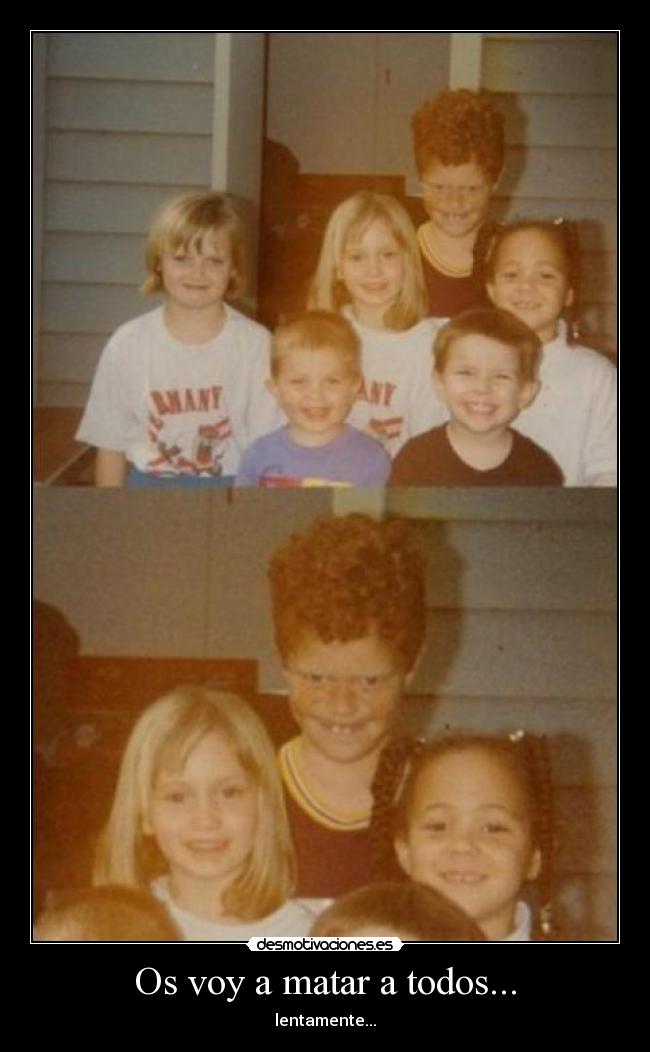 Os voy a matar a todos... - 
