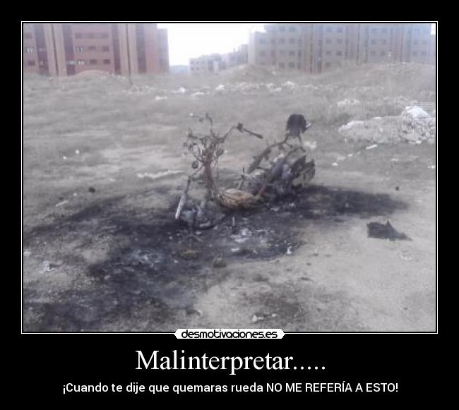 Malinterpretar..... - ¡Cuando te dije que quemaras rueda NO ME REFERÍA A ESTO!