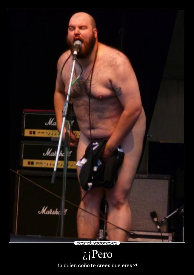 ¿¡Pero - tu quien coño te crees que eres ?!