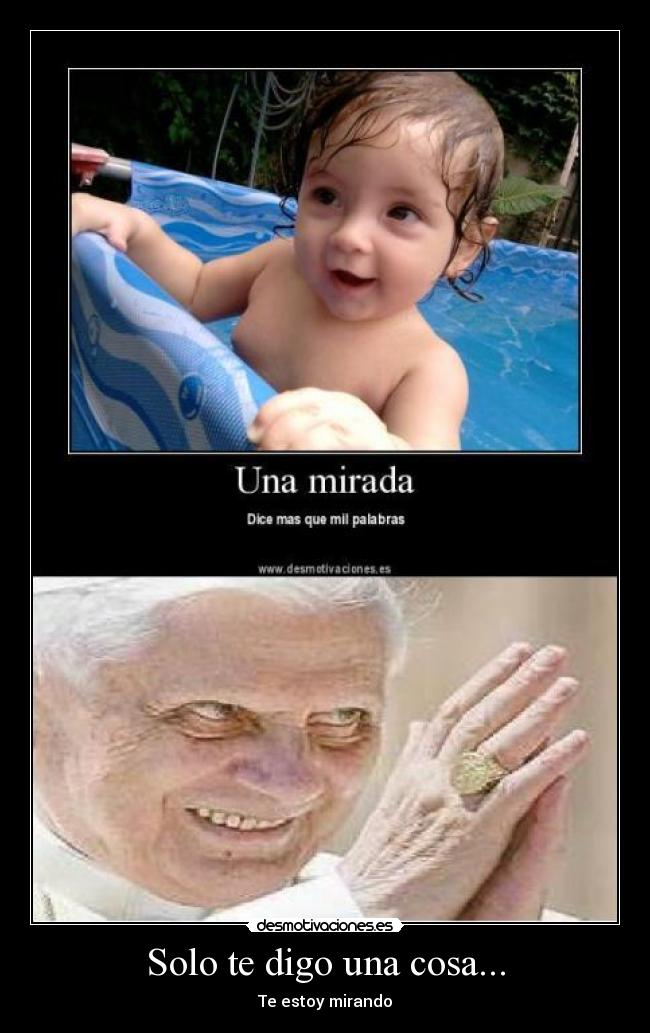 Solo te digo una cosa... -