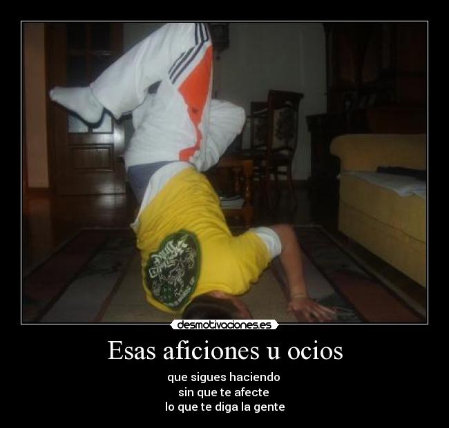 Esas aficiones u ocios - que sigues haciendo
sin que te afecte
lo que te diga la gente