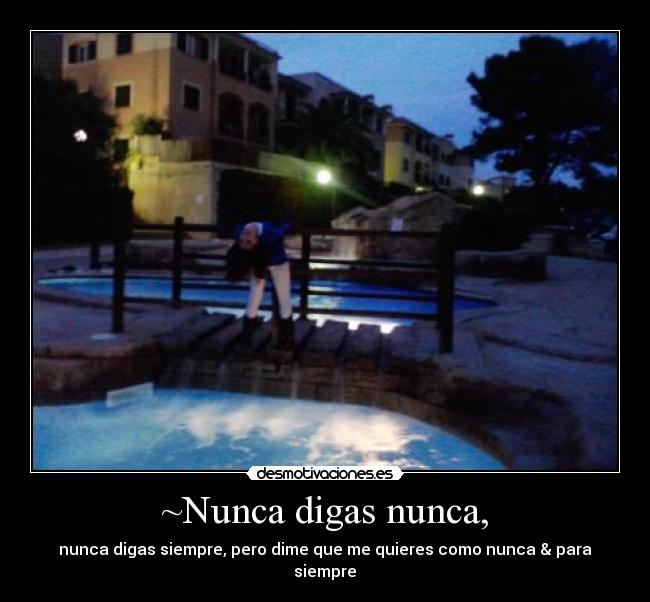 ~Nunca digas nunca, - nunca digas siempre, pero dime que me quieres como nunca & para siempre♥