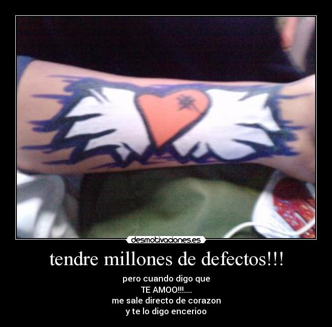 tendre millones de defectos!!! - pero cuando digo que
TE AMOO!!!....
me sale directo de corazon
y te lo digo encerioo