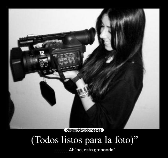 (Todos listos para la foto)” - ...............Ahí no, esta grabando”